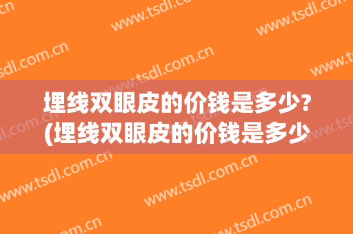 埋线双眼皮的价钱是多少?(埋线双眼皮的价钱是多少费用)