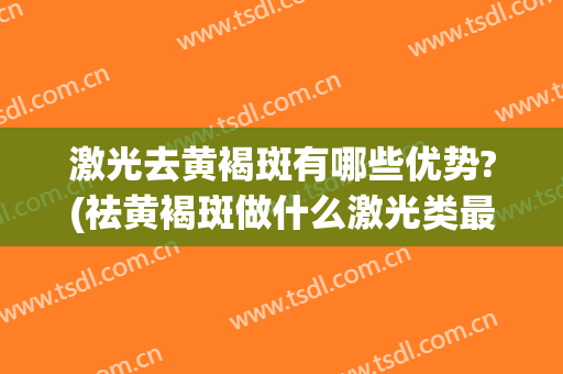 激光去黄褐斑有哪些优势?(祛黄褐斑做什么激光类最好)