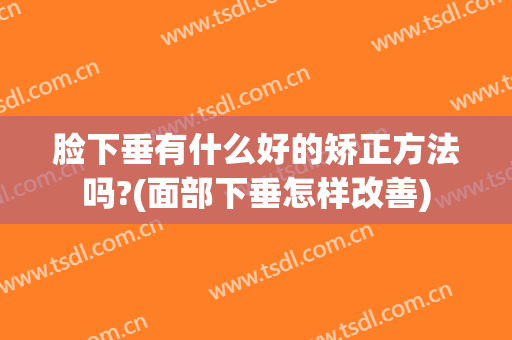 脸下垂有什么好的矫正方法吗?(面部下垂怎样改善)