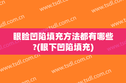 眼睑凹陷填充方法都有哪些?(眼下凹陷填充)