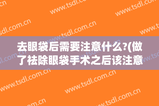 去眼袋后需要注意什么?(做了祛除眼袋手术之后该注意些什么)