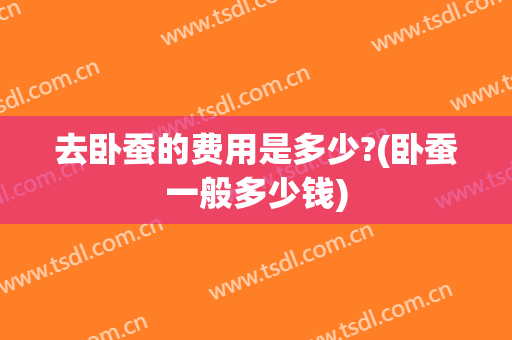 去卧蚕的费用是多少?(卧蚕一般多少钱)