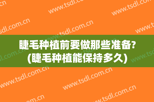 睫毛种植前要做那些准备?(睫毛种植能保持多久)