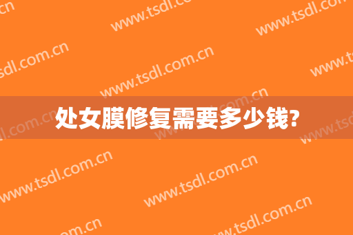 处女膜修复需要多少钱?
