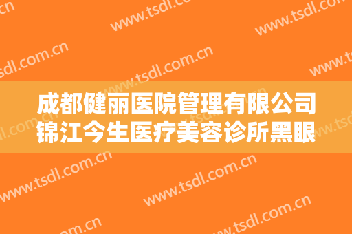 成都健丽医院管理有限公司锦江今生医疗美容诊所黑眼圈一般价位是多少?可靠吗?