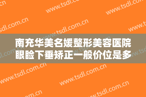 南充华美名媛整形美容医院眼睑下垂矫正一般价位是多少?多长时间恢复?