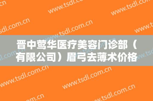 晋中莺华医疗美容门诊部（有限公司）眉弓去薄术价格表!多长时间恢复?