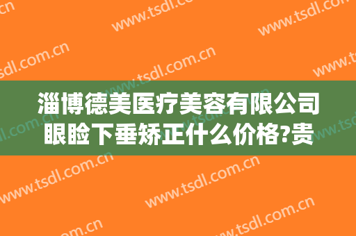 淄博德美医疗美容有限公司眼睑下垂矫正什么价格?贵不贵?(淄博德美整形医院)