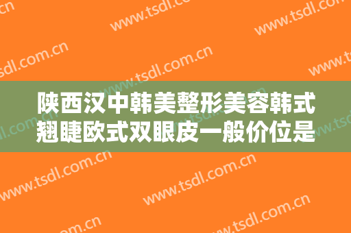 陕西汉中韩美整形美容韩式翘睫欧式双眼皮一般价位是多少钱?贵不贵?