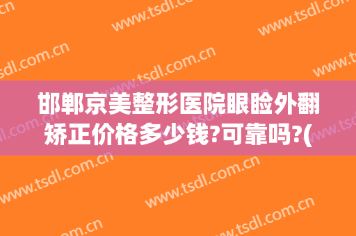 邯郸京美整形医院眼睑外翻矫正价格多少钱?可靠吗?(邯郸京美医疗美容整形医院)