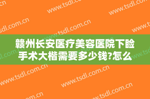 赣州长安医疗美容医院下睑手术大楷需要多少钱?怎么样?
