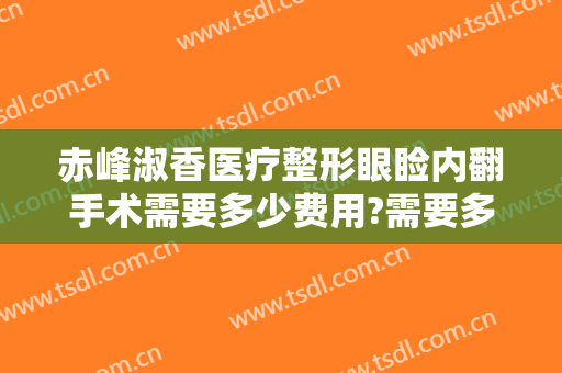 赤峰淑香医疗整形眼睑内翻手术需要多少费用?需要多久恢复?