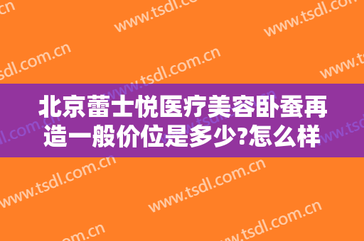 北京蕾士悦医疗美容卧蚕再造一般价位是多少?怎么样?