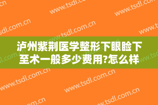 泸州紫荆医学整形下眼睑下至术一般多少费用?怎么样?