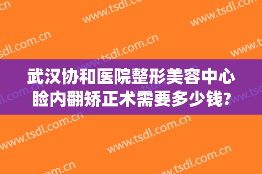 武汉协和医院整形美容中心睑内翻矫正术需要多少钱?怎么样?(睑内翻矫正术费用)