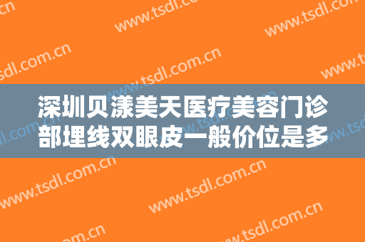 深圳贝漾美天医疗美容门诊部埋线双眼皮一般价位是多少费用?多长时间恢复?