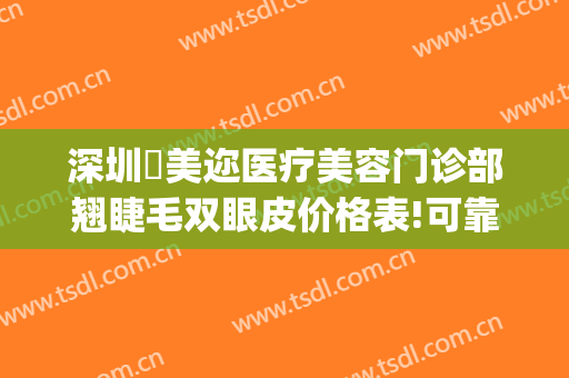 深圳蒳美迩医疗美容门诊部翘睫毛双眼皮价格表!可靠吗?(深圳蒳美迩医疗美容门诊部怎么样)