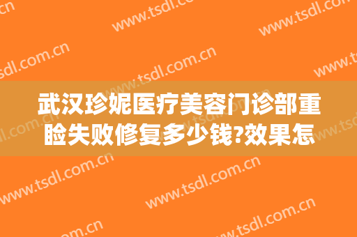武汉珍妮医疗美容门诊部重睑失败修复多少钱?效果怎么样?(武汉珍妮医美整形医院)