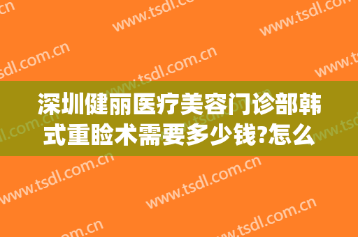 深圳健丽医疗美容门诊部韩式重睑术需要多少钱?怎么样?(深圳名丽医疗整形医院)