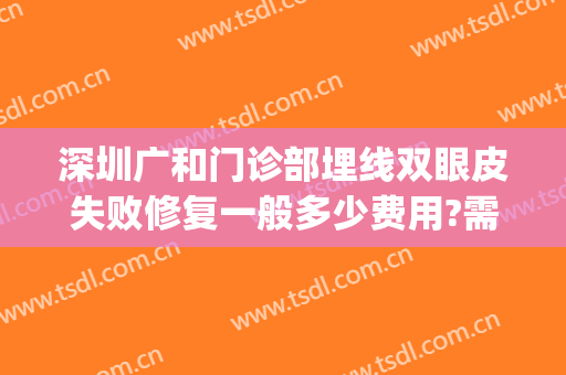 深圳广和门诊部埋线双眼皮失败修复一般多少费用?需要多久恢复?(深圳北大医院埋线双眼皮多少钱)