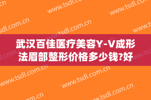 武汉百佳医疗美容Y-V成形法眉部整形价格多少钱?好不好?(v美人专业整形)