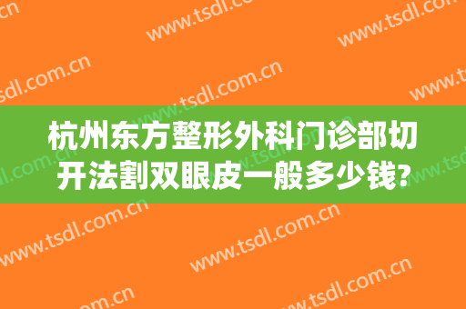 杭州东方整形外科门诊部切开法割双眼皮一般多少钱?需要多久恢复?(杭州整形医院时间)