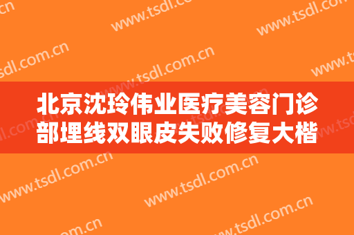 北京沈玲伟业医疗美容门诊部埋线双眼皮失败修复大楷需要多少钱?怎么样?