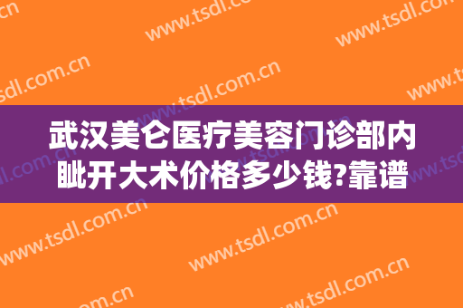 武汉美仑医疗美容门诊部内眦开大术价格多少钱?靠谱吗?(武汉美仑医疗美容怎么样)