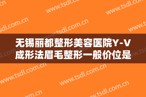 无锡丽都整形美容医院Y-V成形法眉毛整形一般价位是多少钱?贵不贵?