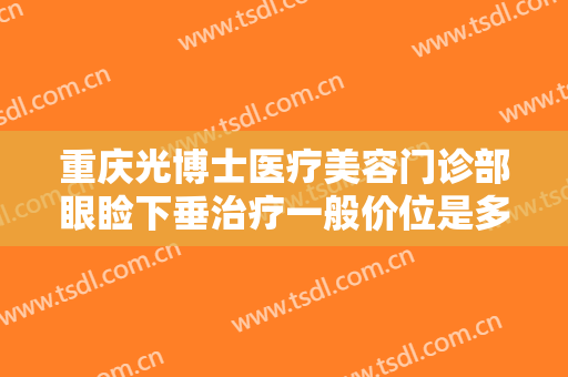 重庆光博士医疗美容门诊部眼睑下垂治疗一般价位是多少费用?多长时间恢复?