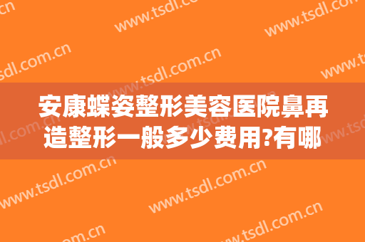 安康蝶姿整形美容医院鼻再造整形一般多少费用?有哪些优势?(蝶姿美容整形医院正规么)