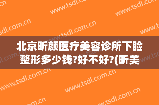 北京昕颜医疗美容诊所下睑整形多少钱?好不好?(昕美颜整形医院)