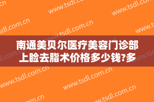 南通美贝尔医疗美容门诊部上睑去脂术价格多少钱?多长时间恢复?