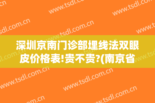 深圳京南门诊部埋线法双眼皮价格表!贵不贵?(南京省中医院双眼皮埋线多少钱)