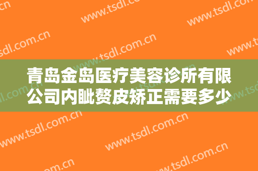 青岛金岛医疗美容诊所有限公司内眦赘皮矫正需要多少费用?多长时间恢复?