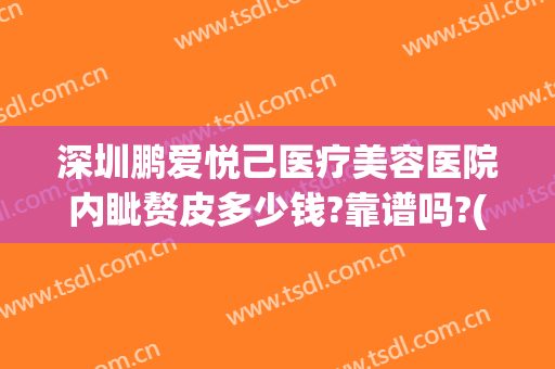 深圳鹏爱悦己医疗美容医院内眦赘皮多少钱?靠谱吗?(鹏爱悦己整形医院)