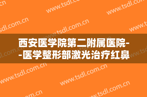 西安医学院第二附属医院--医学整形部激光治疗红鼻头大楷需要多少费用?好不好?