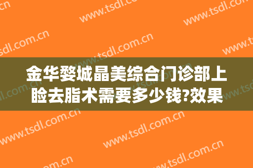 金华婺城晶美综合门诊部上睑去脂术需要多少钱?效果怎么样?(金华中心医院整形美容科)