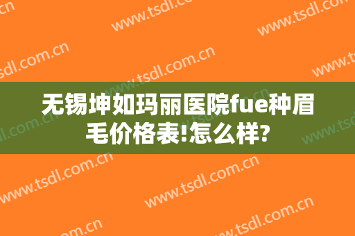 无锡坤如玛丽医院fue种眉毛价格表!怎么样?