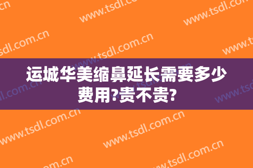 运城华美缩鼻延长需要多少费用?贵不贵?