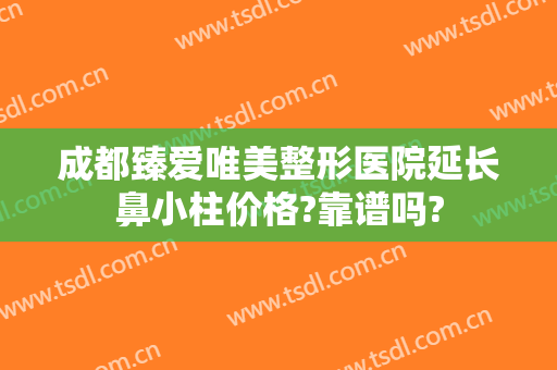 成都臻爱唯美整形医院延长鼻小柱价格?靠谱吗?