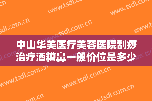 中山华美医疗美容医院刮痧治疗酒糟鼻一般价位是多少钱?有哪些优势?