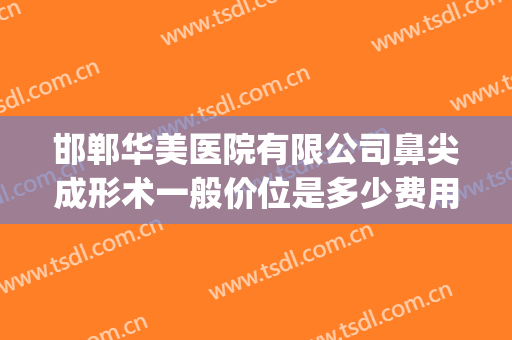 邯郸华美医院有限公司鼻尖成形术一般价位是多少费用?效果怎么样?(华中医疗整形医院邯郸)