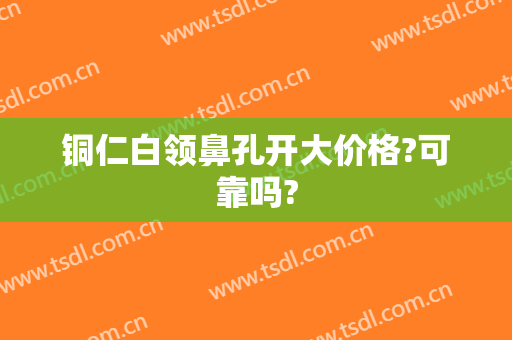 铜仁白领鼻孔开大价格?可靠吗?