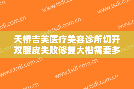 天桥吉芙医疗美容诊所切开双眼皮失败修复大楷需要多少费用?效果怎么样?