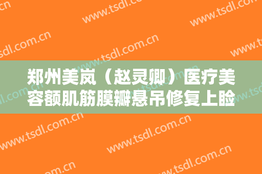 郑州美岚（赵灵卿）医疗美容额肌筋膜瓣悬吊修复上睑下垂大楷需要多少费用?多长时间恢复?