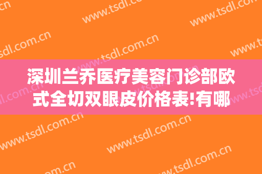 深圳兰乔医疗美容门诊部欧式全切双眼皮价格表!有哪些优势?(全切欧式大双眼皮)