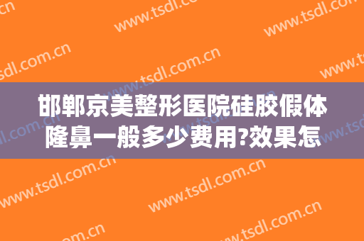 邯郸京美整形医院硅胶假体隆鼻一般多少费用?效果怎么样?(河北邯郸整形医院)