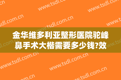 金华维多利亚整形医院驼峰鼻手术大楷需要多少钱?效果怎么样?(高鼻梁手术多少钱)