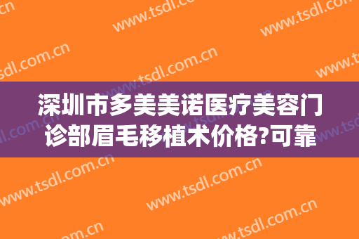 深圳市多美美诺医疗美容门诊部眉毛移植术价格?可靠吗?(多美美诺整形医院)